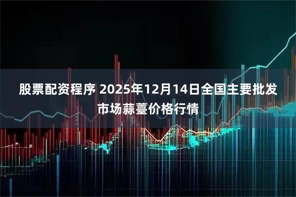 股票配资程序 2025年12月14日全国主要批发市场蒜薹价格行情