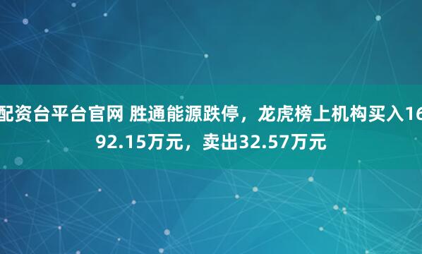配资台平台官网 胜通能源跌停，龙虎榜上机构买入1692.15万元，卖出32.57万元