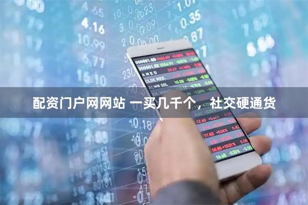 配资门户网网站 一买几千个，社交硬通货